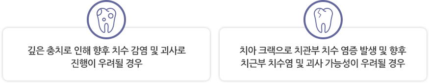 깊은 충치로 인해 향후 치수 감염 및 괴사로 진행이 우려될 경우 / 치아 크랙으로 치관부 치수 염증 발생 및 향후 치근부 치수염 및 괴사 가능성이 우려될 경우